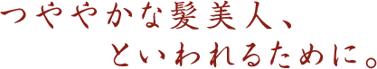 つややかな髪美人、といわれるために。