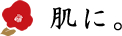 肌に。