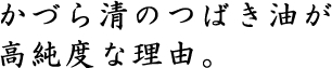 かづら清のつばき油が高純度な理由。